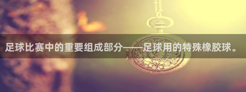  足球比赛中的重要组成部分——足球用的特殊橡胶球。
