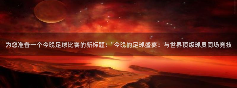 为您准备一个今晚足球比赛的新标题：\