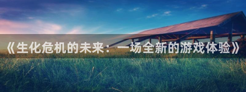 雨燕360体育直播免费观看高清：《生化危机的未来：一场全新的游戏体验》