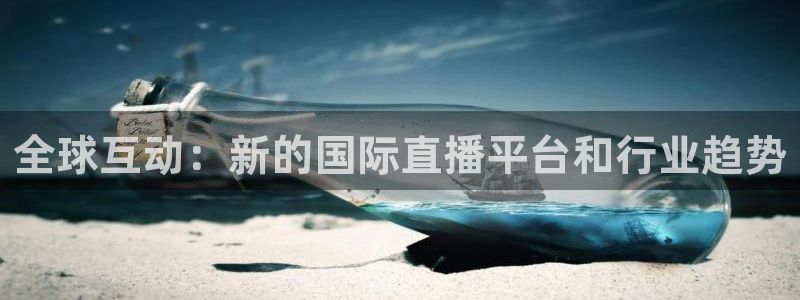 雨燕360体育直播nba免费入口：全球互动：新的国际直播平台和行业趋势