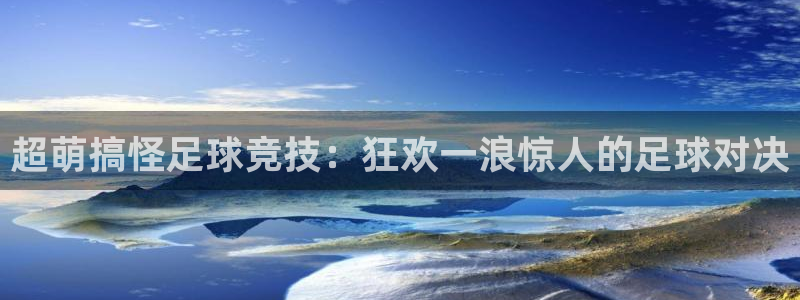 超萌搞怪足球竞技：狂欢一浪惊人的足球