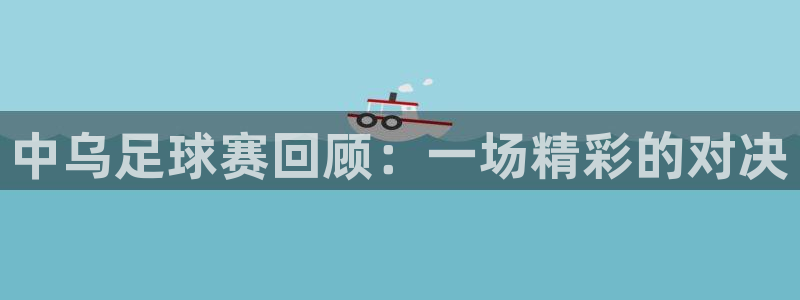 中乌足球赛回顾：一场精彩的对决