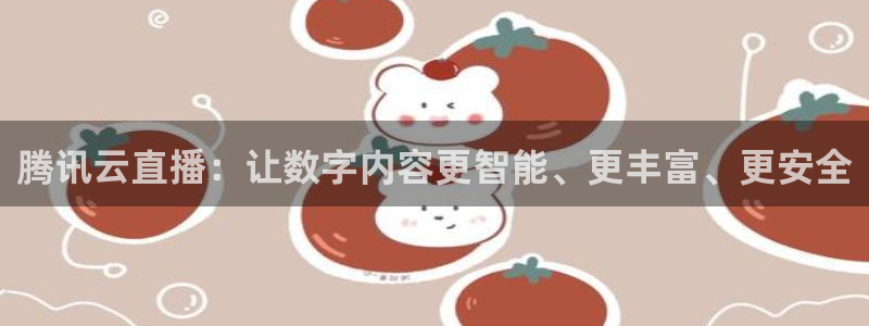 雨燕360体育nba季前赛：腾讯云直播：让数字内容更智能、更丰富、更安全