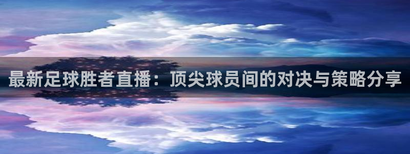 雨燕直播体育足球：最新足球胜者直播：顶尖球员间的对决与策略分享