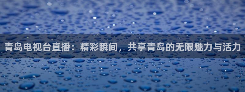 雨燕体育免费赛事直播：青岛电视台直播：精彩瞬间，共享青岛的无限魅力与活力