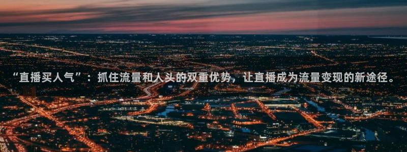 雨燕看球直播app：“直播买人气”：抓住流量和人头的双重优势，让直播成为流量变现的新途径。