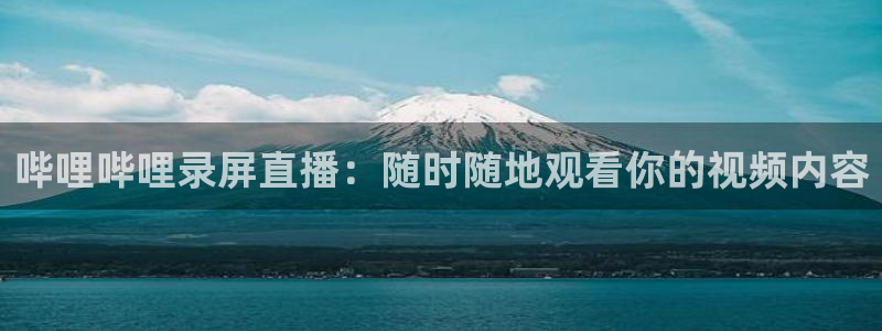 雨燕直播高清nba：哔哩哔哩录屏直播：随时随地观看你的视频内容